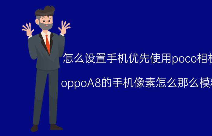 怎么设置手机优先使用poco相机 oppoA8的手机像素怎么那么模糊？